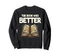 Book Was Better Reading Books Sweatshirt - Streetwear Style Men Women - T-Shirt, Sweatshirt, Hoodie