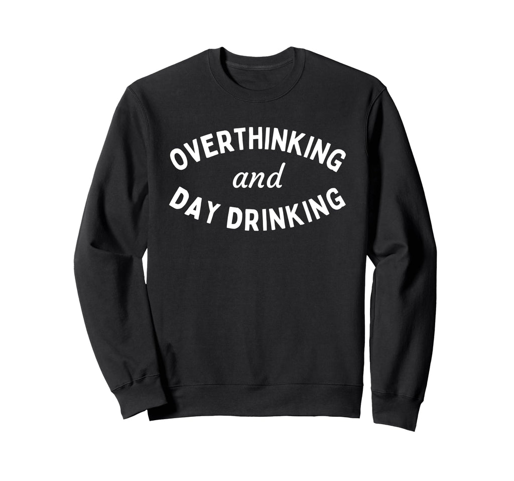 Overthinking And Day Drinking Funny Sweatshirt - Unique Graphic Unisex - T-Shirt, Sweatshirt, Hoodie