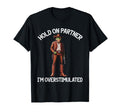 Hold Partner Im Overstimulated Funny T-Shirt - Novelty Apparel Unisex - T-Shirt, Sweatshirt, Hoodie