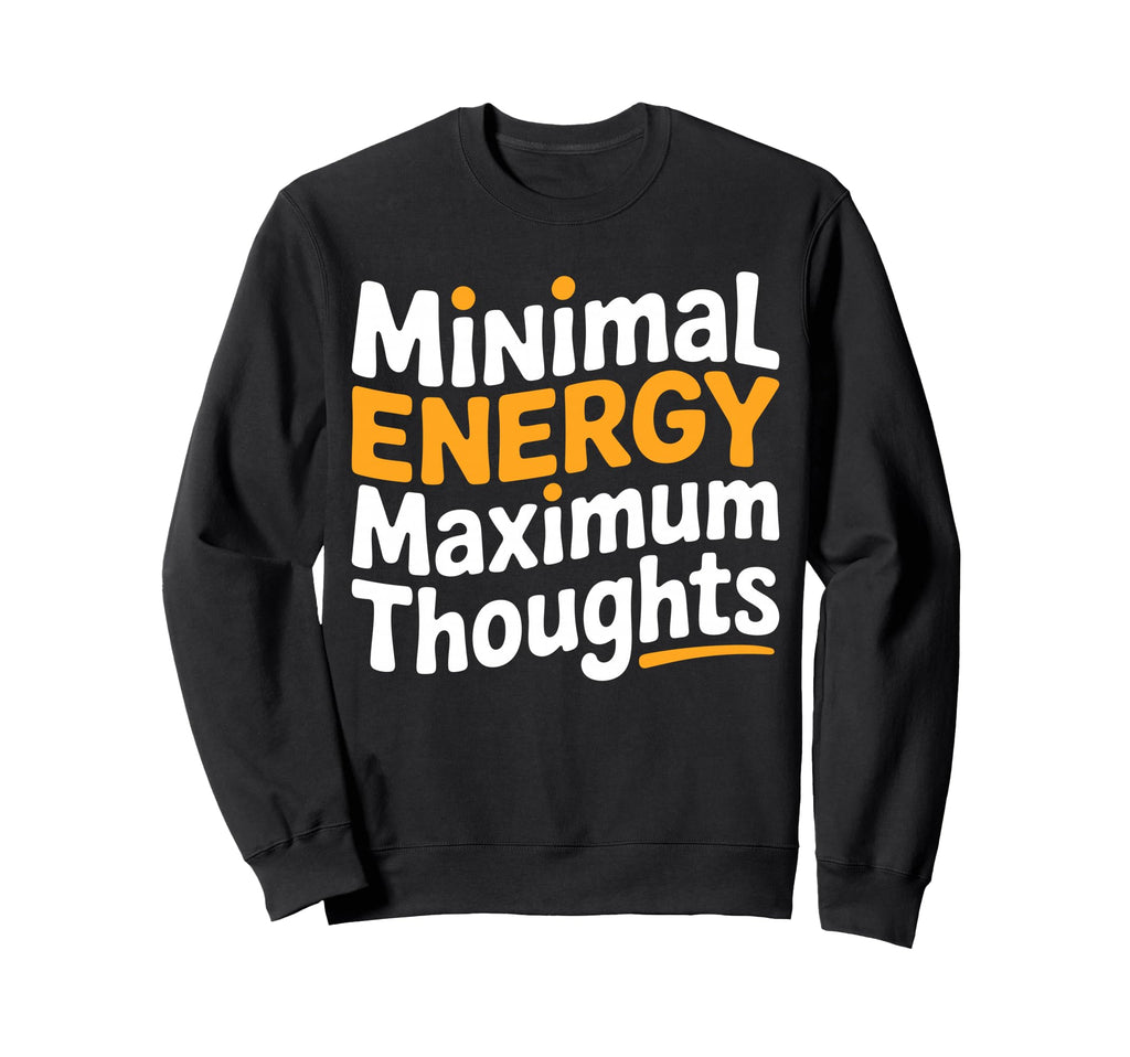 Minimal Energy Maximum Thoughts Sweatshirt - Custom Art Print Men Women - T-Shirt, Sweatshirt, Hoodie