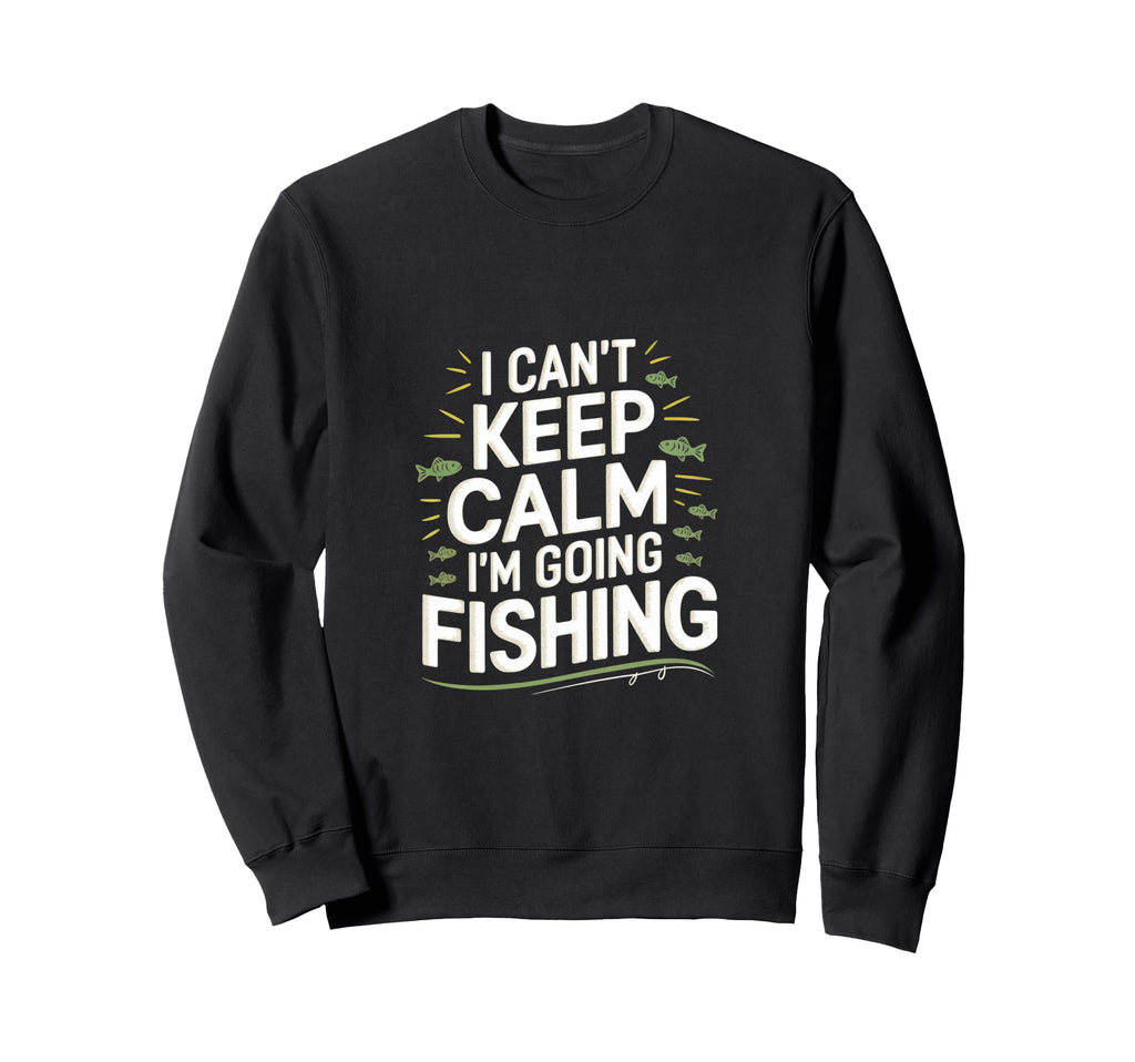 I Cant Keep Calm Im Going Fishing Funny Sweatshirt - Graphic Print Unisex - T-Shirt, Sweatshirt, Hoodie