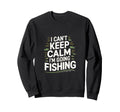 I Cant Keep Calm Im Going Fishing Funny Sweatshirt - Graphic Print Unisex - T-Shirt, Sweatshirt, Hoodie