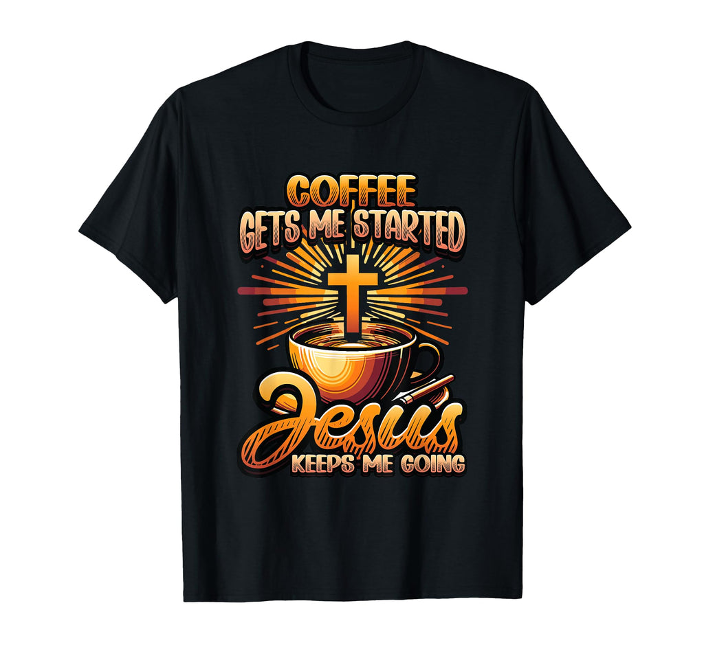 Coffee Gets Me Started Jesus Keeps Me T-Shirt - Fun Novelty Design Unisex - T-Shirt, Sweatshirt, Hoodie