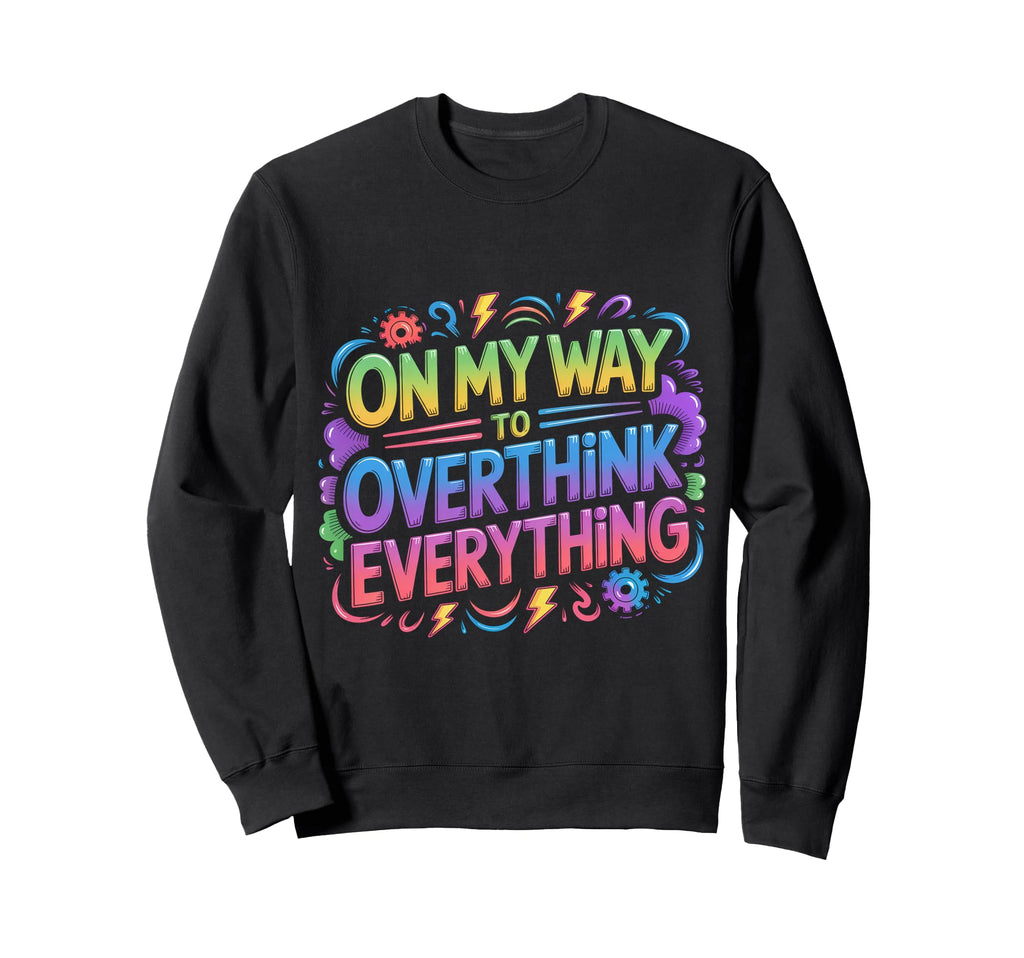 My Way To Overthink Everything Sweatshirt - Graphic Print Men Women - T-Shirt, Sweatshirt, Hoodie