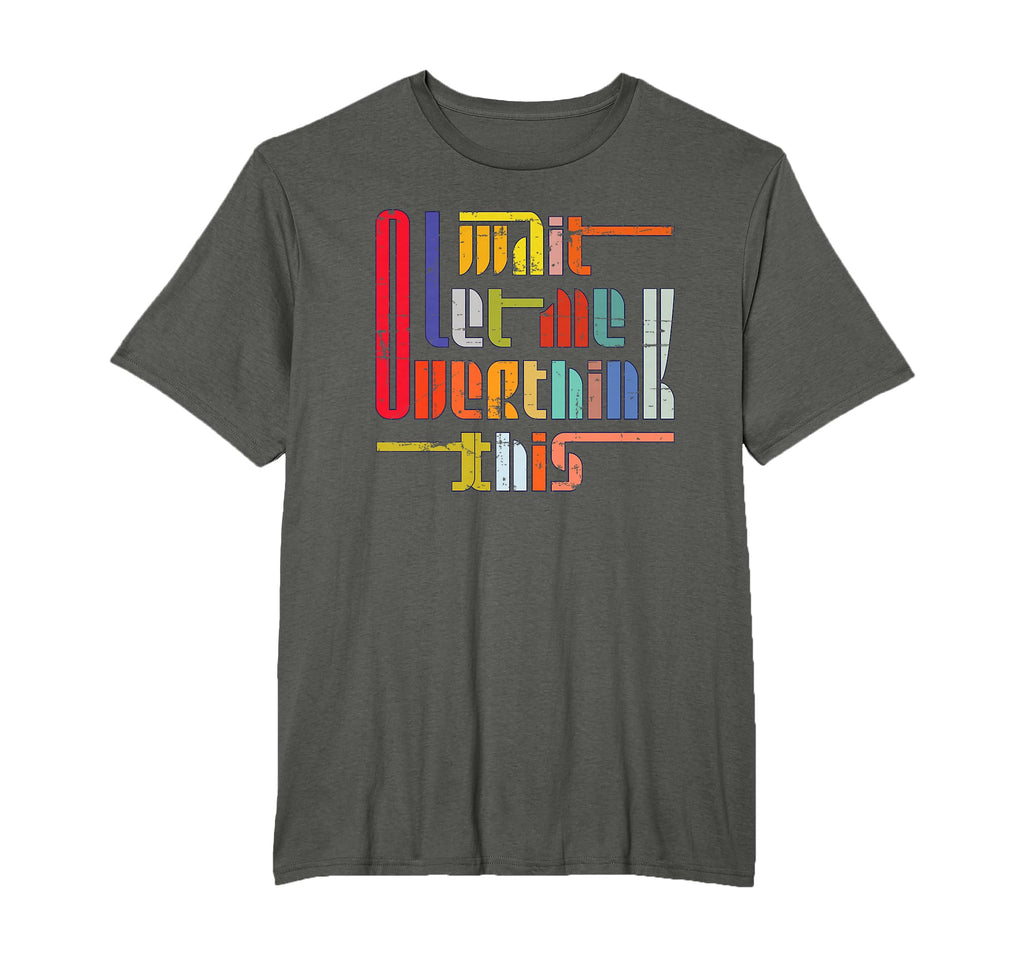 Wait Let Me Overthink This Funny T-Shirt - Novelty Apparel Men Women - T-Shirt, Sweatshirt, Hoodie