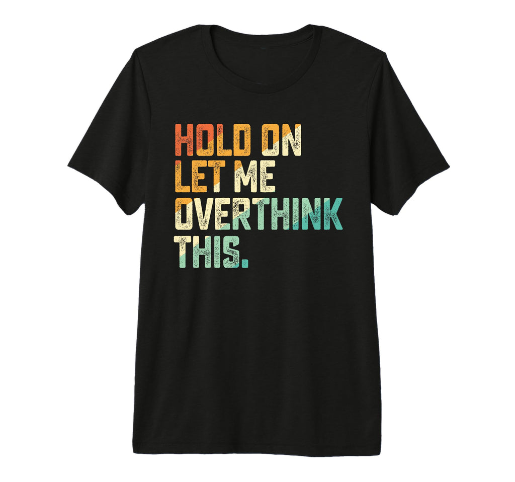 Hold Let Me Overthink This Tri T-Shirt - Casual Everyday Wear for Adults - T-Shirt, Sweatshirt, Hoodie