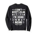 I Cant Keep Calm Im Going To Be Mimi Sweatshirt - Fun Novelty Design Unisex - T-Shirt, Sweatshirt, Hoodie