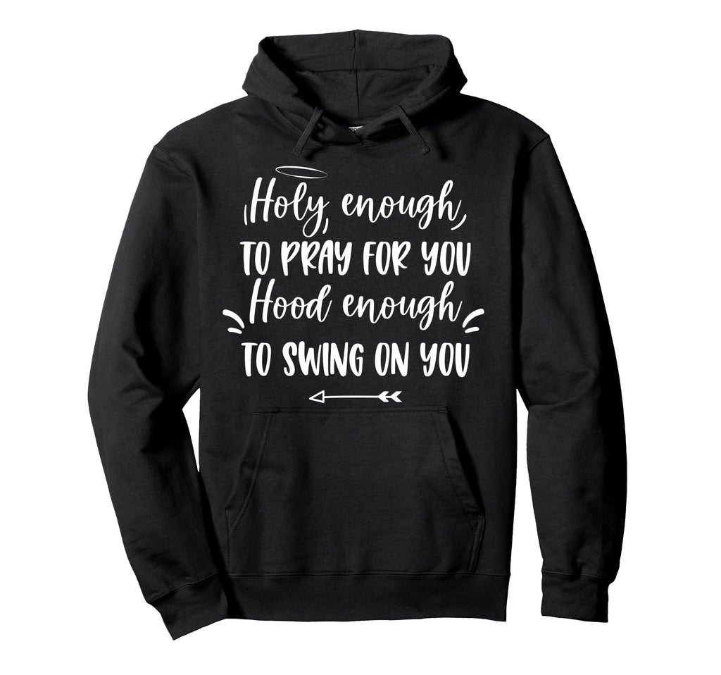 Holy Enough To Pray You Hood Enough To Hoodie - Unique Graphic Men Women - T-Shirt, Sweatshirt, Hoodie