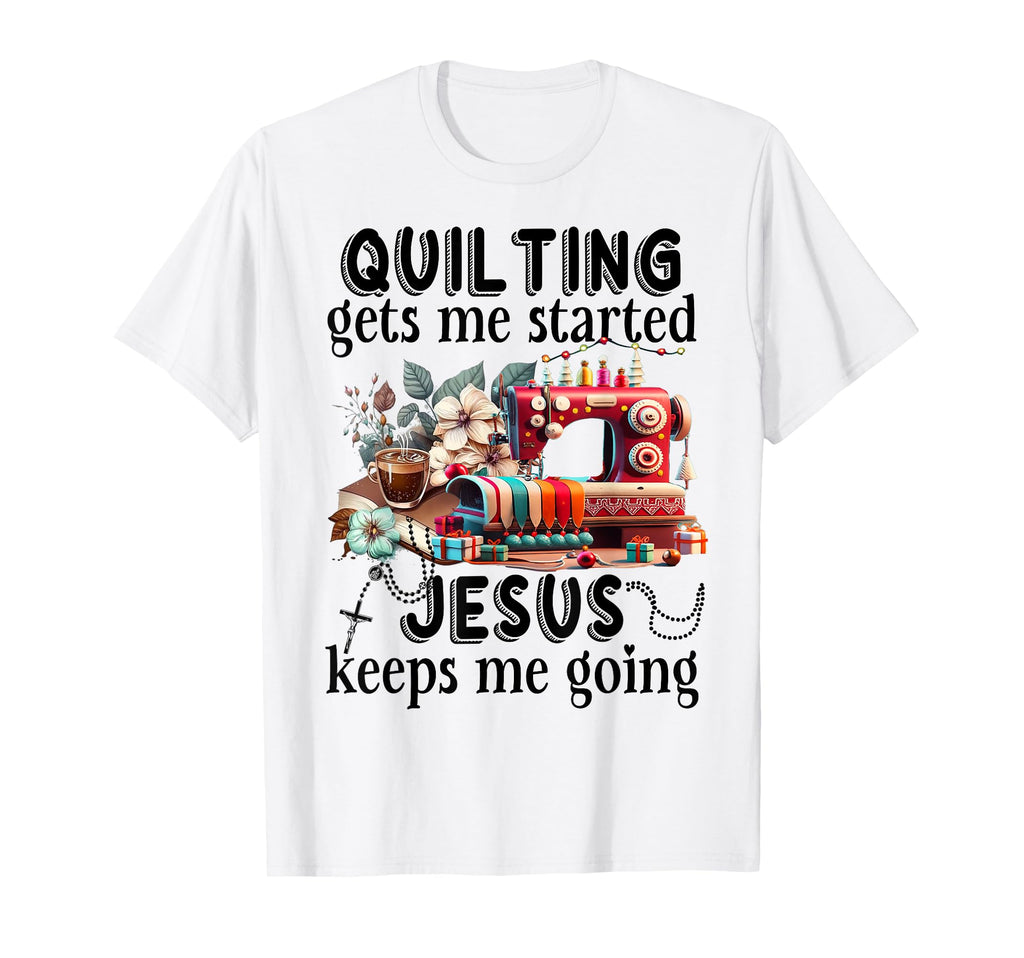 Quilting Gets Me Started Jesus Keeps Me T-Shirt - Trendy Graphic Men Women - T-Shirt, Sweatshirt, Hoodie