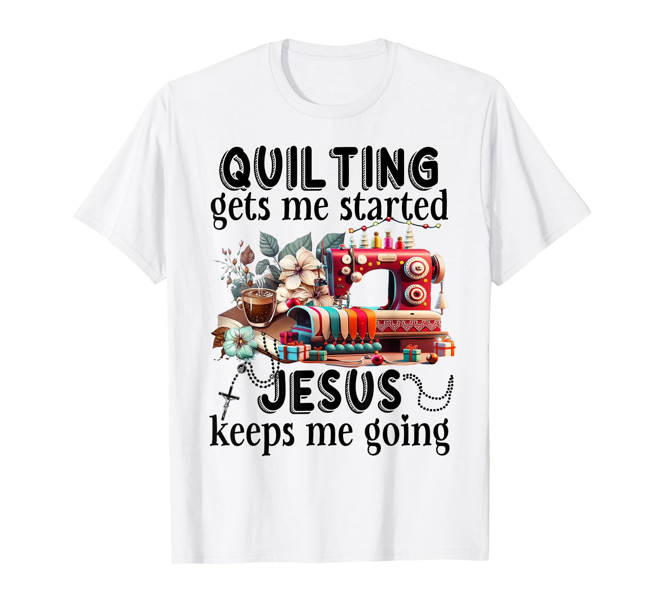 Quilting Gets Me Started Jesus Keeps Me T-Shirt - Trendy Graphic Men Women - T-Shirt, Sweatshirt, Hoodie