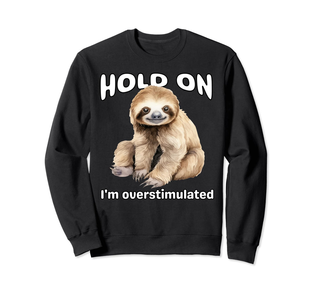 Funny Hold Im Overstimulated Sloth Sweatshirt - Unique Graphic for Adults - T-Shirt, Sweatshirt, Hoodie
