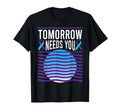 Tomorrow Needs You Suicide Awareness T-Shirt - Fun Novelty Design Unisex - T-Shirt, Sweatshirt, Hoodie