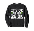 Its Ok To Not Be Okay Green Ribbon Sweatshirt - Trendy Graphic Men Women - T-Shirt, Sweatshirt, Hoodie