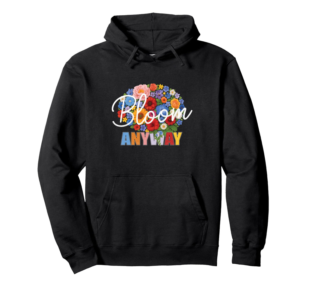 Bloom Anyway Mental Health Awareness Hoodie - Novelty Apparel for Adults - T-Shirt, Sweatshirt, Hoodie