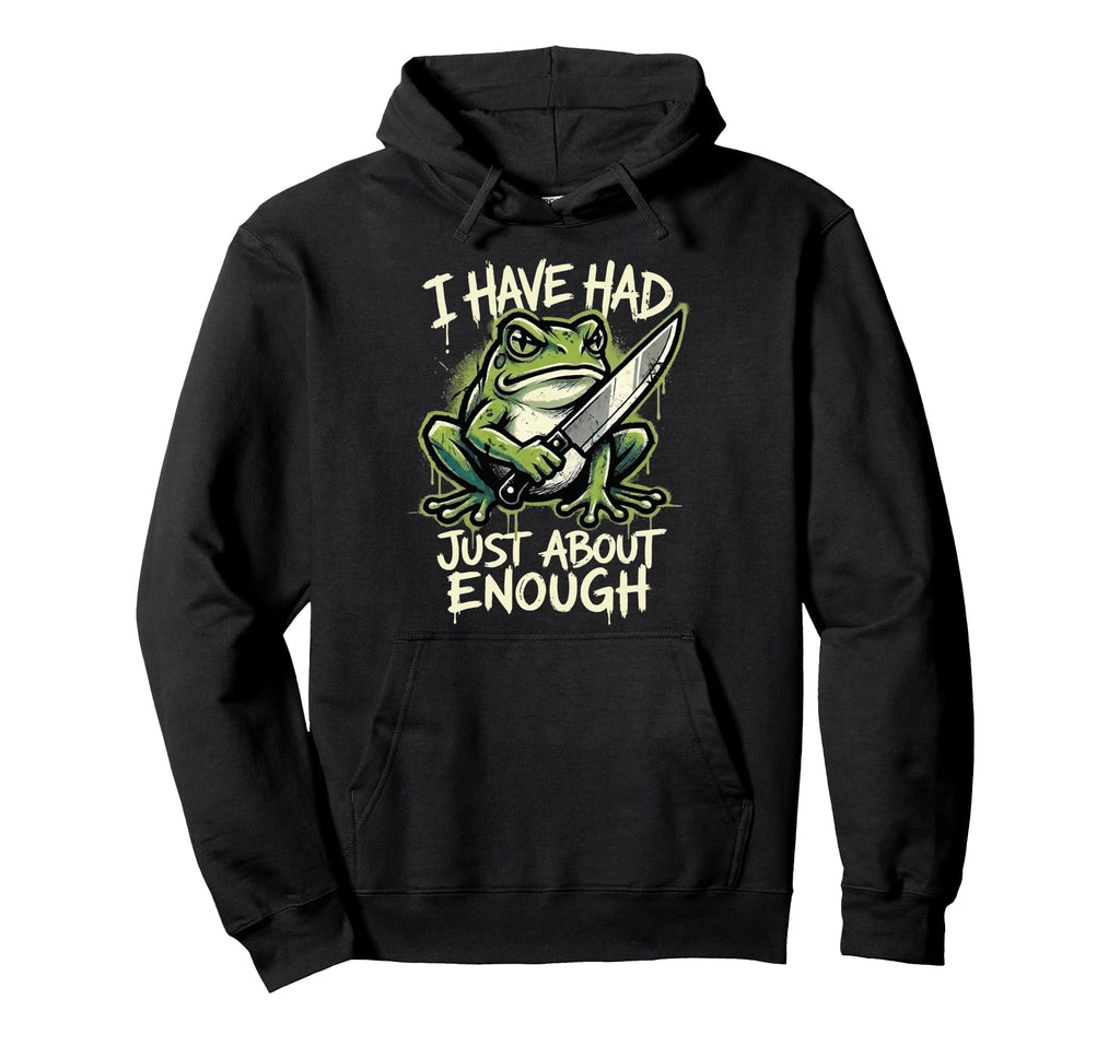 I Have Had Just About Enough Frog Hoodie - Trendy Graphic Unisex - T-Shirt, Sweatshirt, Hoodie