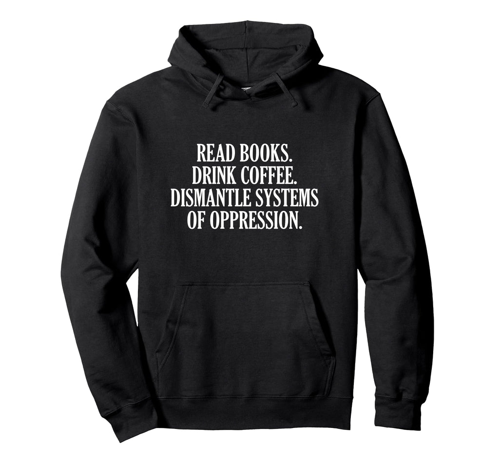 Read Books Drink Coffee Dismantle Hoodie - Streetwear Style for Adults - T-Shirt, Sweatshirt, Hoodie