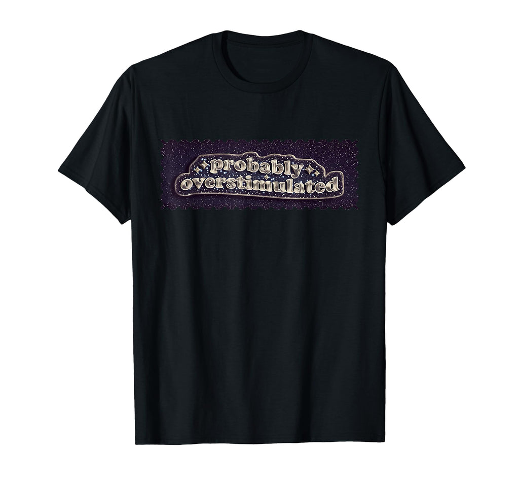 Probably Overstimulated Mental Health T-Shirt - Streetwear Style Unisex - T-Shirt, Sweatshirt, Hoodie