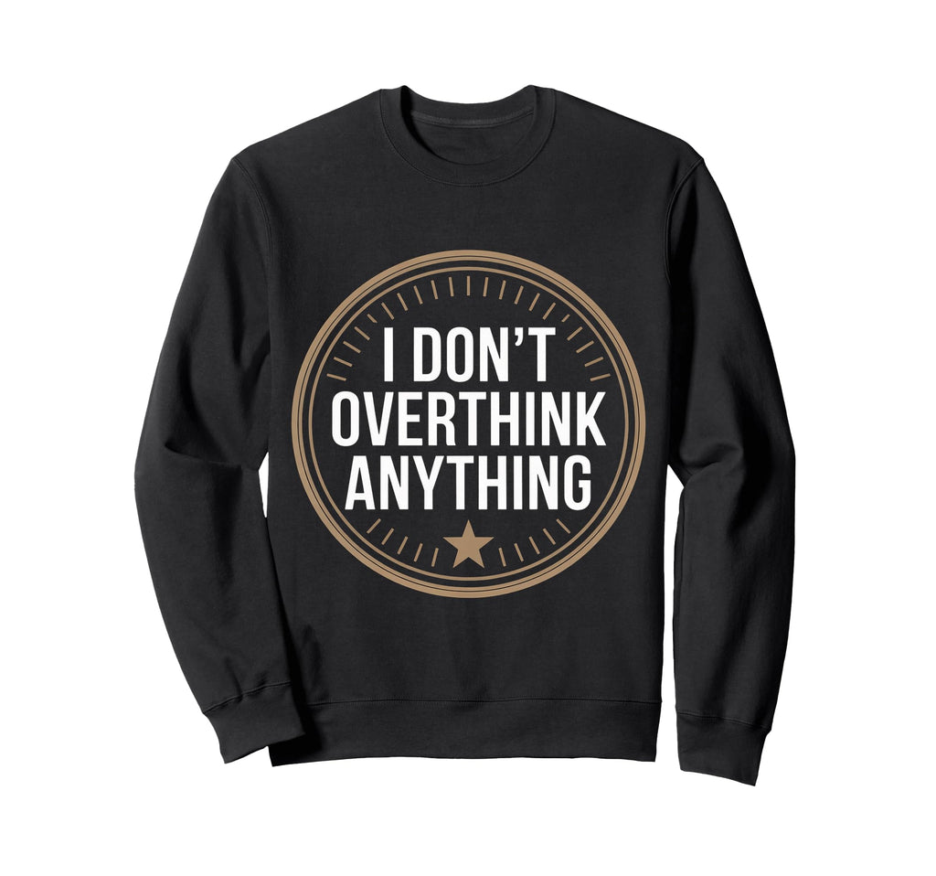 I Dont Overthink Anything Sweatshirt - Fun Novelty Design for Adults - T-Shirt, Sweatshirt, Hoodie