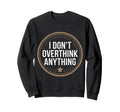 I Dont Overthink Anything Sweatshirt - Fun Novelty Design for Adults - T-Shirt, Sweatshirt, Hoodie
