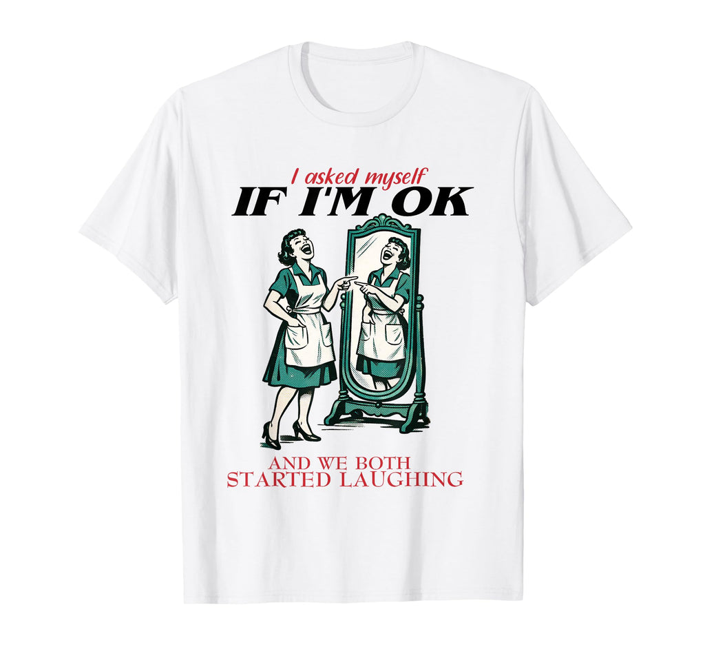 I Asked Myself If Im Ok And We Both T-Shirt - Graphic Print Men Women - T-Shirt, Sweatshirt, Hoodie