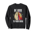 Be Kind To Your Mind Mental Health Sweatshirt - Trendy Graphic for Adults - T-Shirt, Sweatshirt, Hoodie
