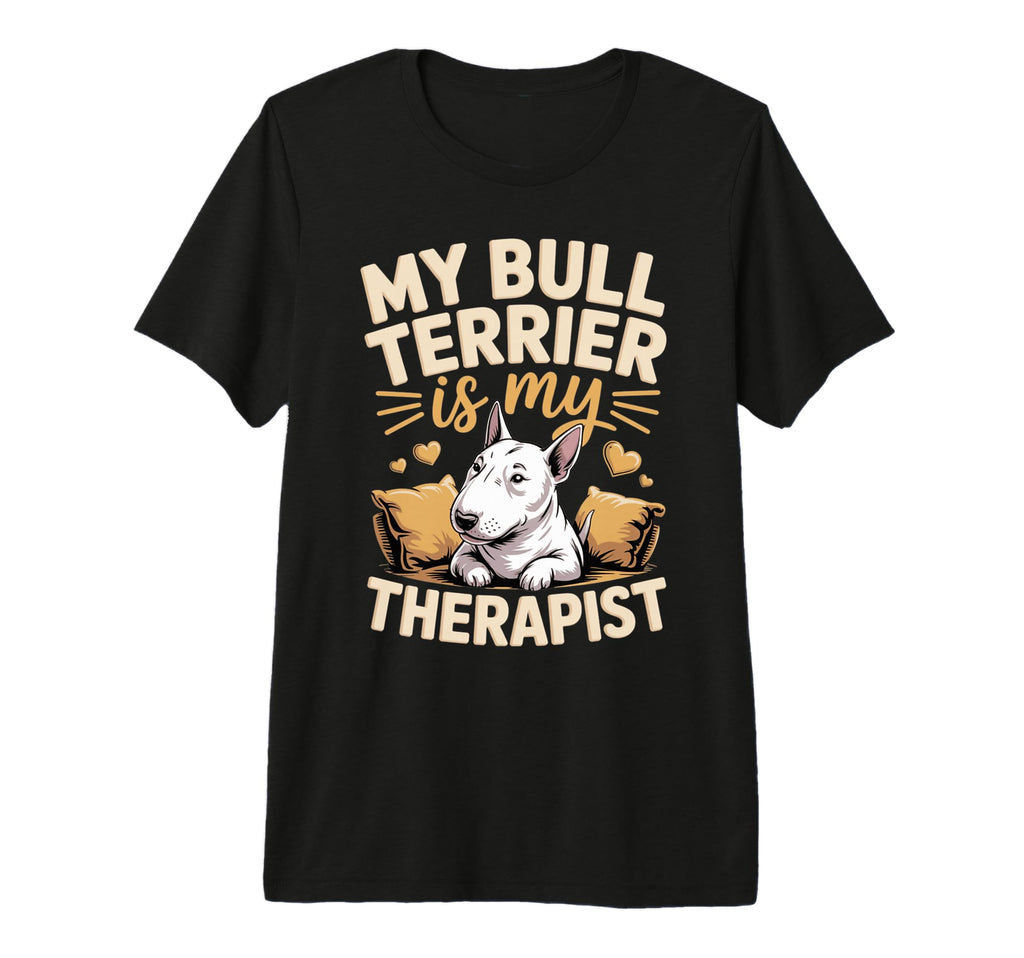 My Bull Terrier Is My Therapist Dog T-Shirt - Fun Novelty Design Men Women - T-Shirt, Sweatshirt, Hoodie