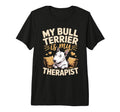 My Bull Terrier Is My Therapist Dog T-Shirt - Fun Novelty Design Men Women - T-Shirt, Sweatshirt, Hoodie