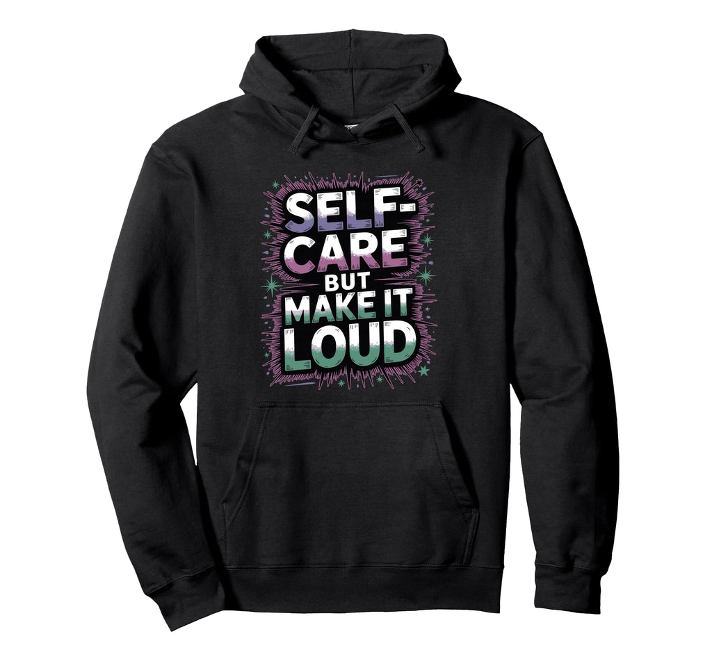 Self Care But Loud Funny Expressive Hoodie - Graphic Print Men Women - T-Shirt, Sweatshirt, Hoodie
