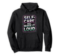 Self Care But Loud Funny Expressive Hoodie - Graphic Print Men Women - T-Shirt, Sweatshirt, Hoodie