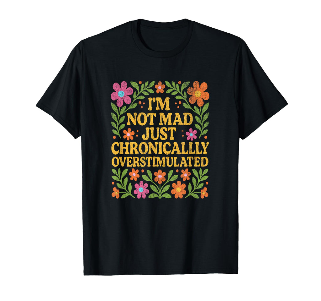 Chronically Overstimulated Floral T-Shirt - Graphic Print for Adults - T-Shirt, Sweatshirt, Hoodie
