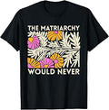 The Matriarchy Would Never Floral Feminist Botanical Art T-Shirt Unisex T-shirt, Sweatshirt, Hoodie, Long Sleeve Tee - T-Shirt, Sweatshirt, Hoodie