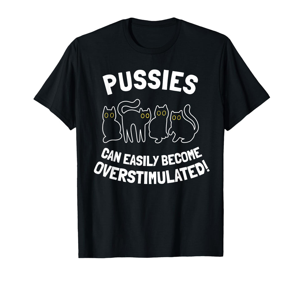 Pussies Can Easily Become Overstimulated T-Shirt - Trendy Graphic Men Women - T-Shirt, Sweatshirt, Hoodie