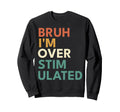 Bruh Im Overstimulated Funny Sweatshirt - Graphic Print Men Women - T-Shirt, Sweatshirt, Hoodie