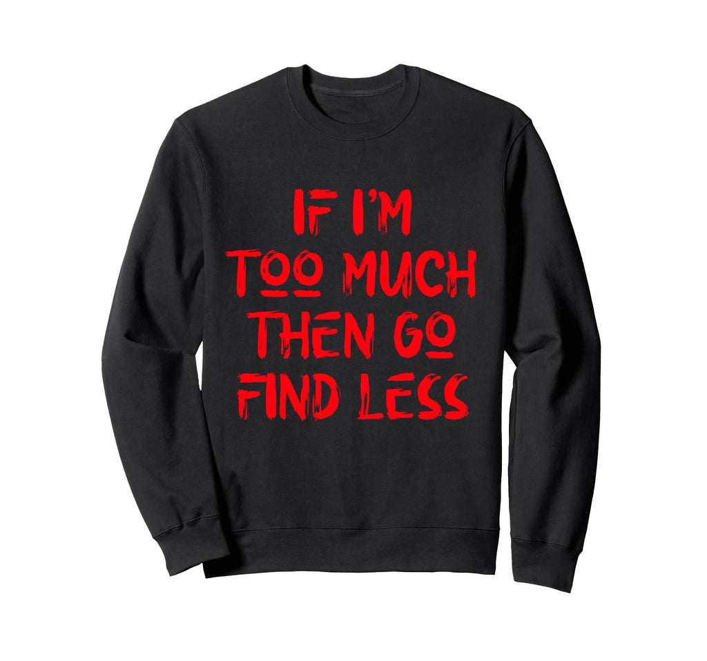 If Im Too Much Then Go Find Less Sweatshirt - Trendy Graphic for Adults - T-Shirt, Sweatshirt, Hoodie