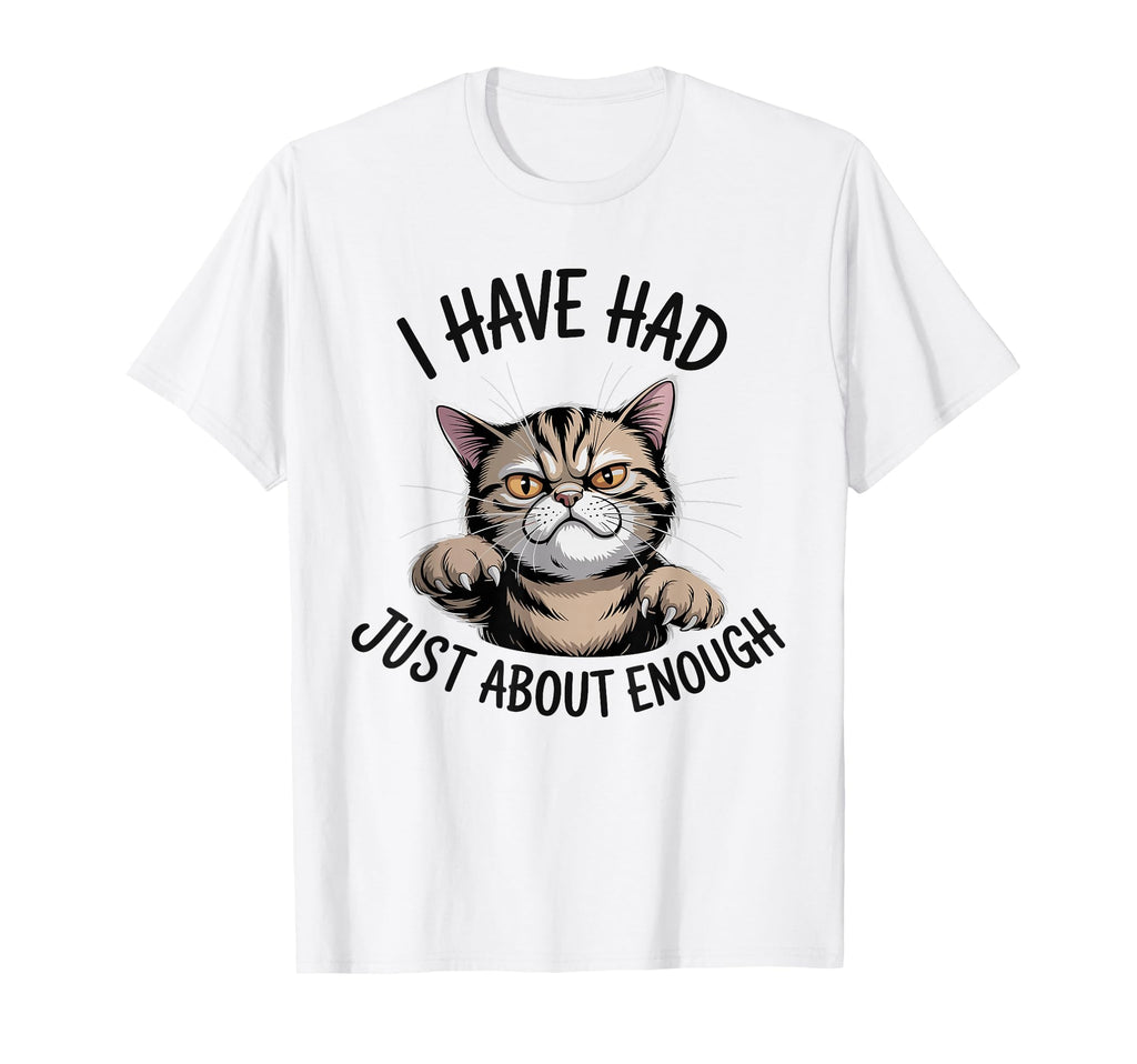 I Have Had Just About Enough Cat T-Shirt - Casual Everyday Wear Men Women - T-Shirt, Sweatshirt, Hoodie