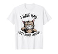 I Have Had Just About Enough Cat T-Shirt - Casual Everyday Wear Men Women - T-Shirt, Sweatshirt, Hoodie
