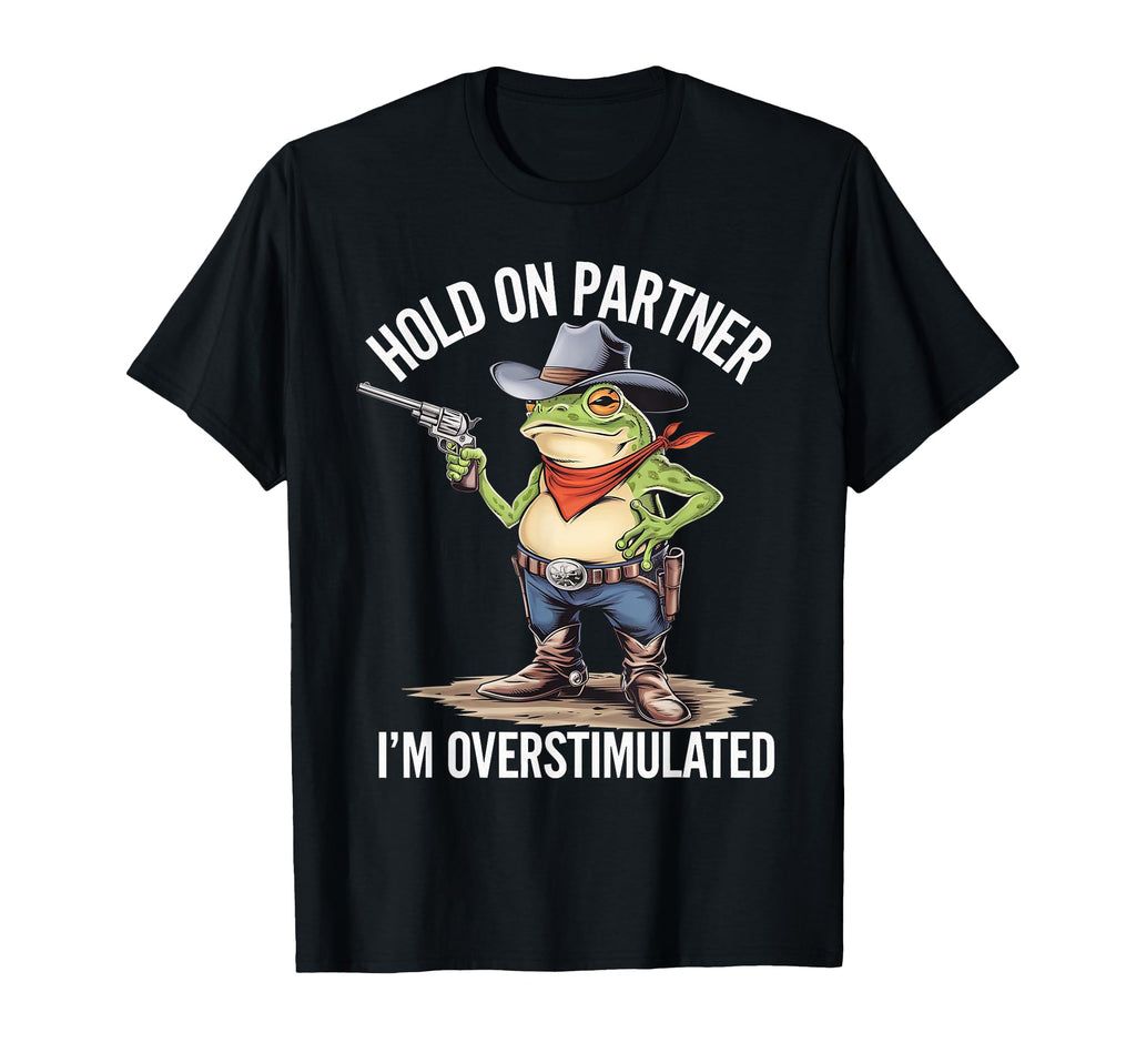Hold Pardner Im Overstimulated Funny Cowboy T-Shirt - Graphic Print Unisex - T-Shirt, Sweatshirt, Hoodie