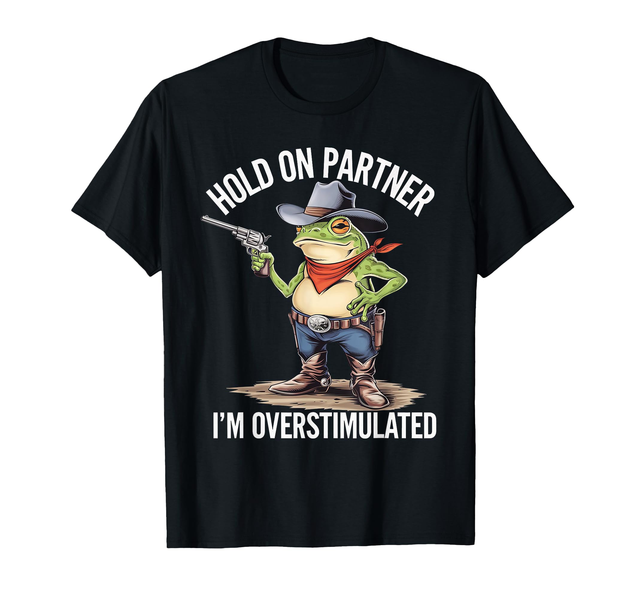 Hold Pardner Im Overstimulated Funny Cowboy T-Shirt - Graphic Print Unisex - T-Shirt, Sweatshirt, Hoodie
