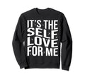 Its Self Love Me Funny Self Sweatshirt - Casual Everyday Wear Men Women - T-Shirt, Sweatshirt, Hoodie