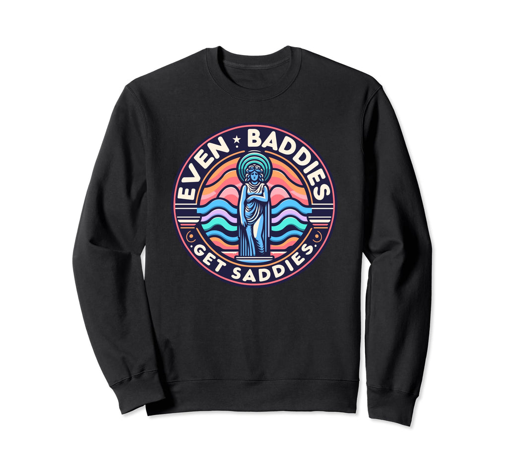Even Baddies Get Saddies Mental Sweatshirt - Unique Graphic Men Women - T-Shirt, Sweatshirt, Hoodie