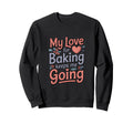 My Love Baking Keeps Me Going Sweatshirt - Custom Art Print for Adults - T-Shirt, Sweatshirt, Hoodie