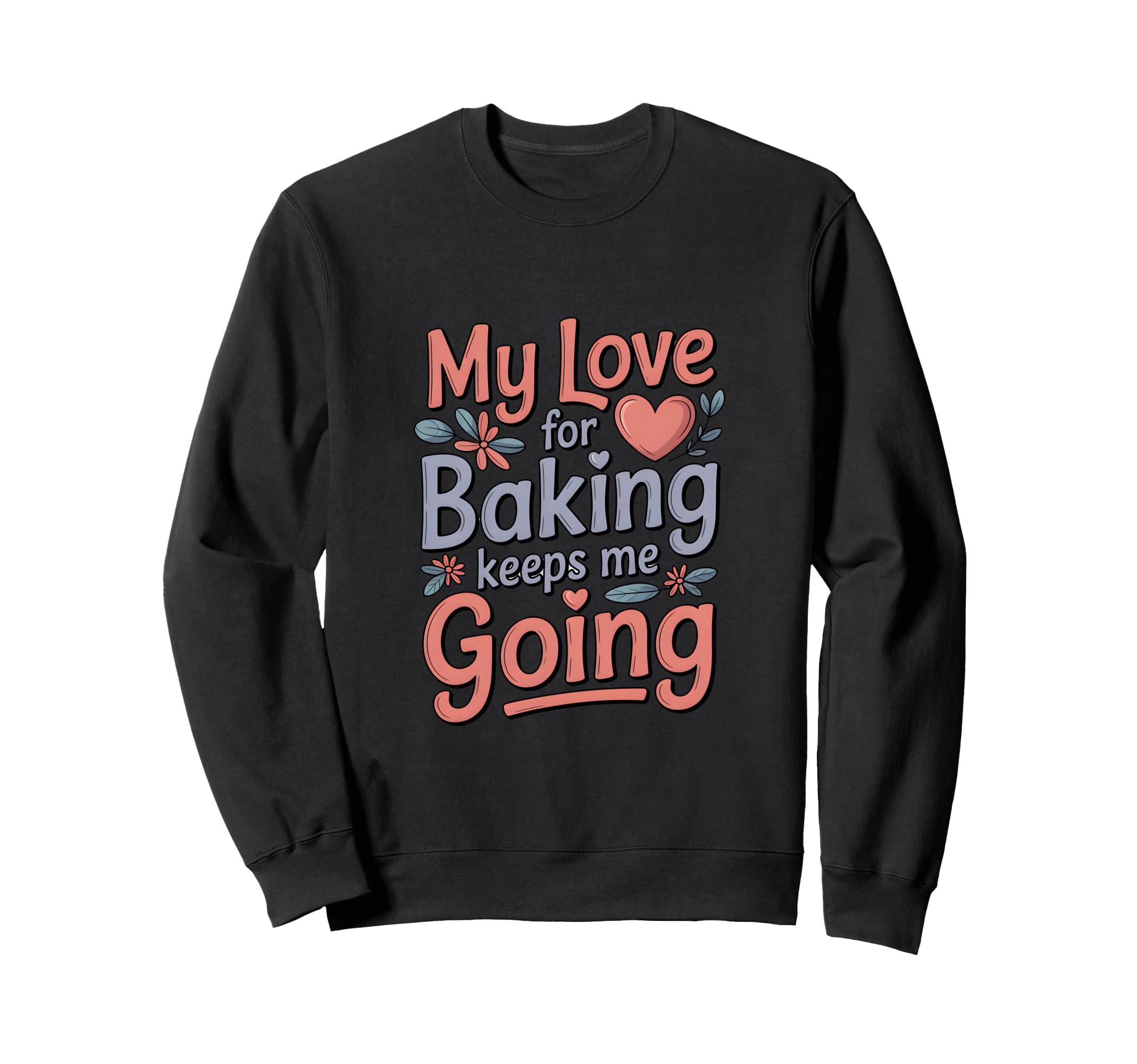 My Love Baking Keeps Me Going Sweatshirt - Custom Art Print for Adults - T-Shirt, Sweatshirt, Hoodie
