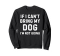 If I Cant Bring My Dog Im Not Going Sweatshirt - Unique Graphic Unisex - T-Shirt, Sweatshirt, Hoodie