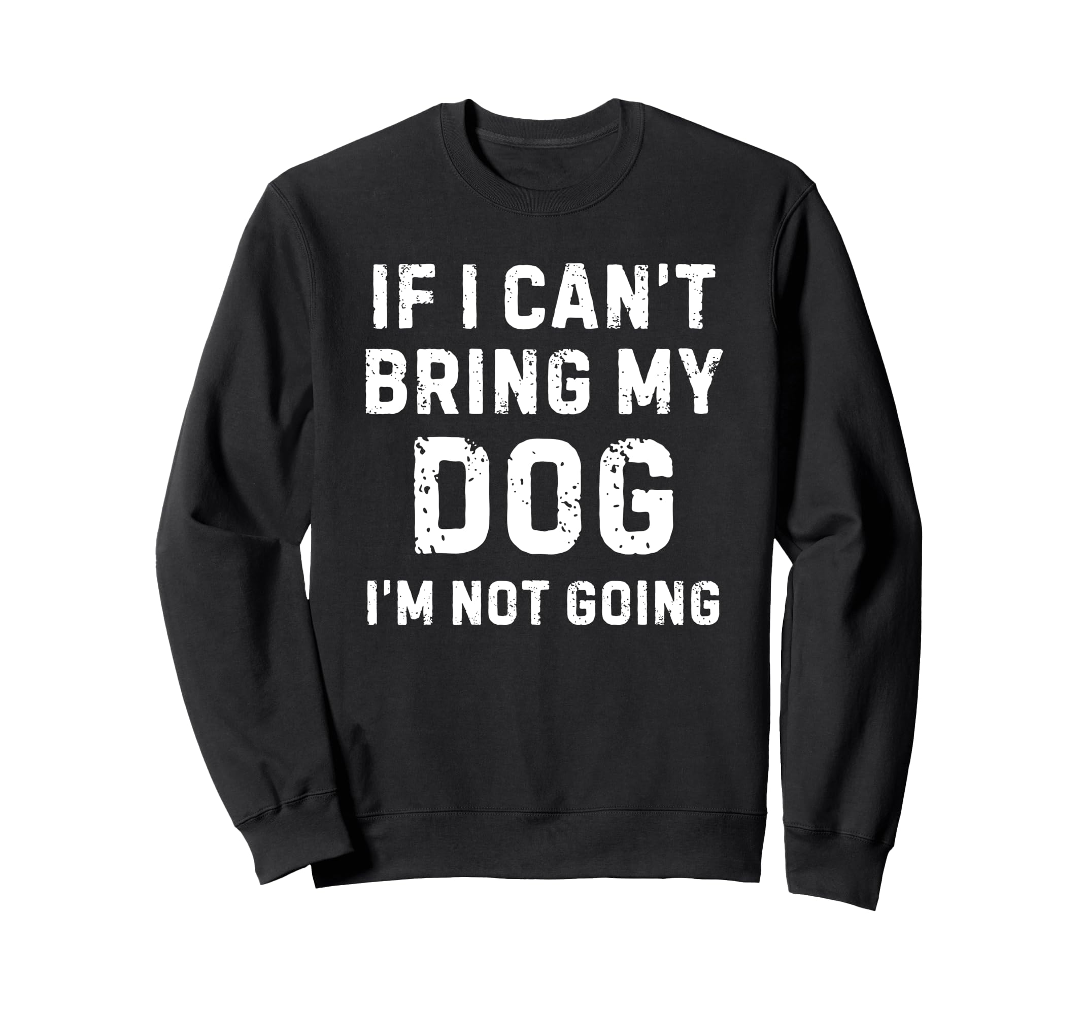 If I Cant Bring My Dog Im Not Going Sweatshirt - Unique Graphic Unisex - T-Shirt, Sweatshirt, Hoodie