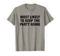 Most Likely To Keep Party Going T-Shirt - Fun Novelty Design Unisex - T-Shirt, Sweatshirt, Hoodie