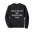Hold Let Me Overthink This Sweatshirt - Unique Graphic Unisex - T-Shirt, Sweatshirt, Hoodie