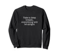 Take Deep Breath Everything Will Sweatshirt - Minimalist Print Men Women - T-Shirt, Sweatshirt, Hoodie