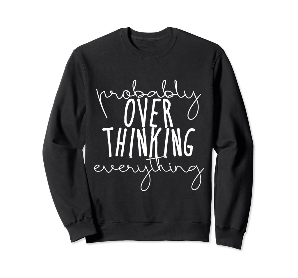 Probably Overthinking Everything Sweatshirt - Fun Novelty Design Unisex - T-Shirt, Sweatshirt, Hoodie