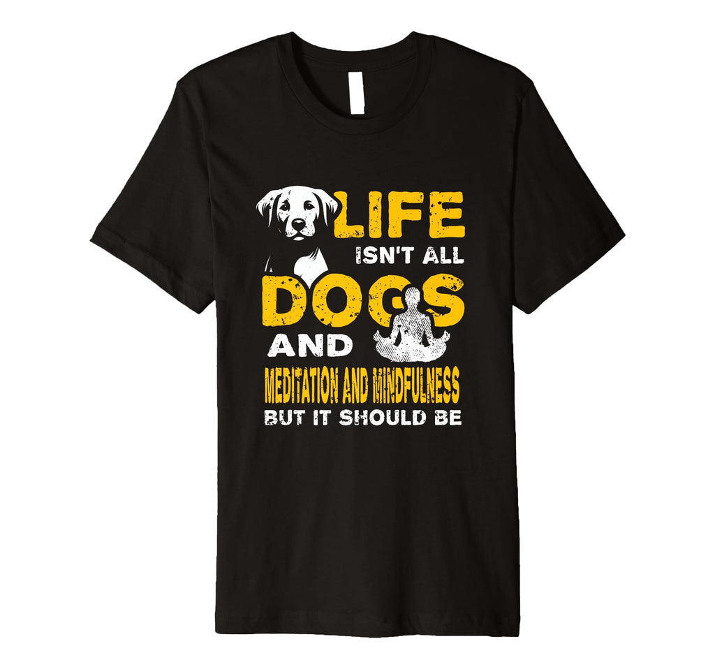 Funny Life Isnt All Dogs And Meditation T-Shirt - Aesthetic Graphic Unisex - T-Shirt, Sweatshirt, Hoodie