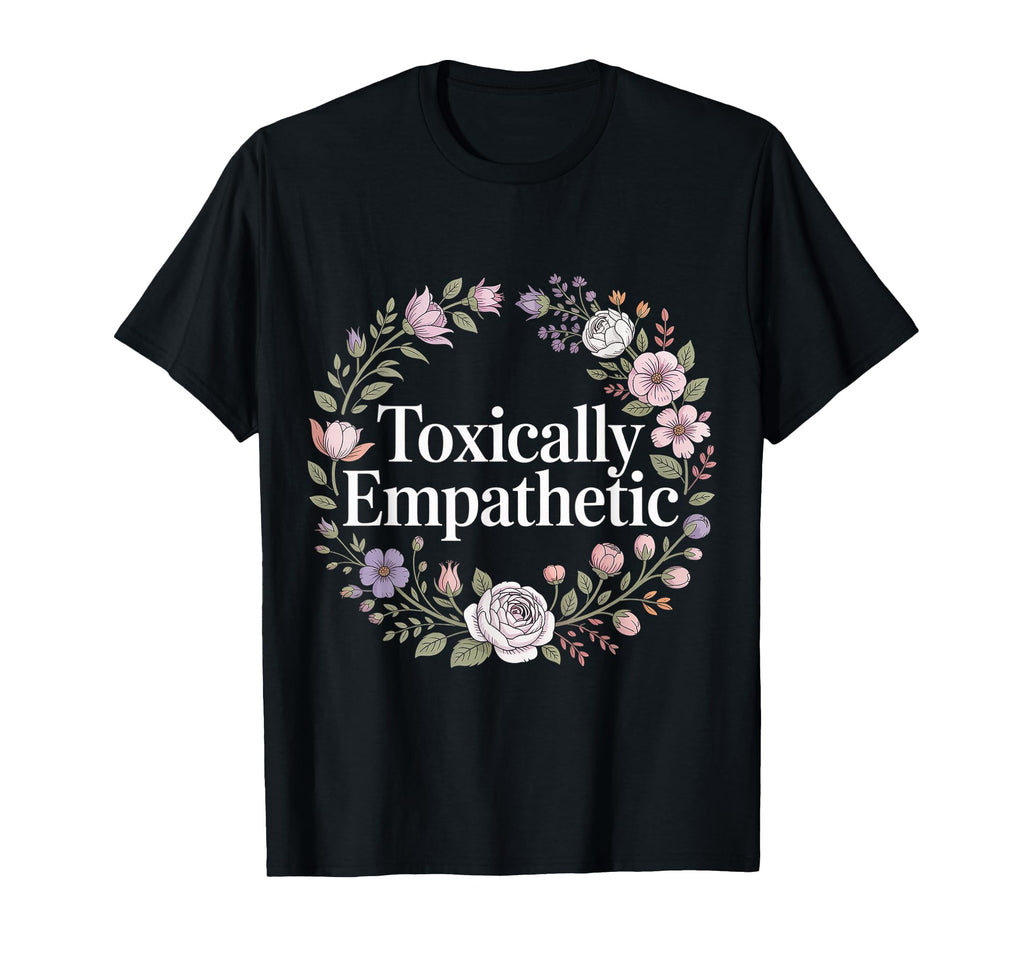Toxically Empathetic Burnout Awareness T-Shirt - Streetwear Style Unisex - T-Shirt, Sweatshirt, Hoodie